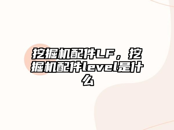 挖掘機配件LF，挖掘機配件level是什么