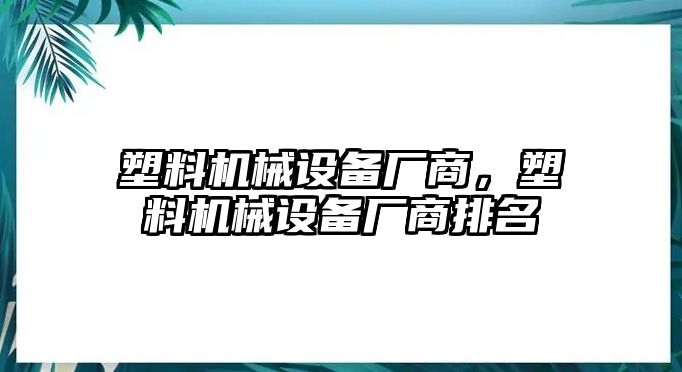 塑料機(jī)械設(shè)備廠商，塑料機(jī)械設(shè)備廠商排名