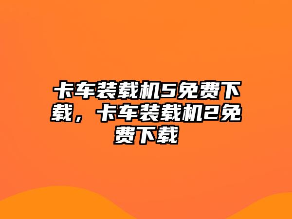 卡車裝載機(jī)5免費(fèi)下載，卡車裝載機(jī)2免費(fèi)下載