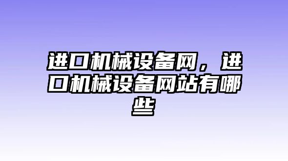 進口機械設備網(wǎng)，進口機械設備網(wǎng)站有哪些