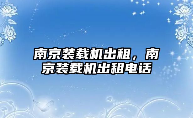 南京裝載機(jī)出租，南京裝載機(jī)出租電話