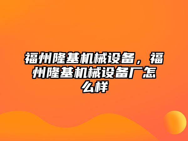 福州隆基機(jī)械設(shè)備，福州隆基機(jī)械設(shè)備廠怎么樣