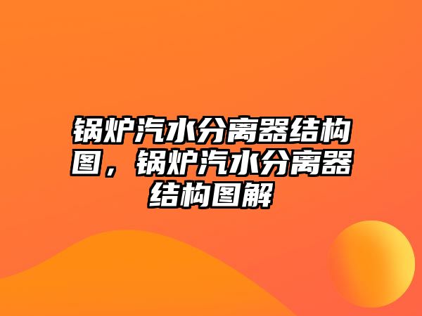 鍋爐汽水分離器結(jié)構(gòu)圖，鍋爐汽水分離器結(jié)構(gòu)圖解