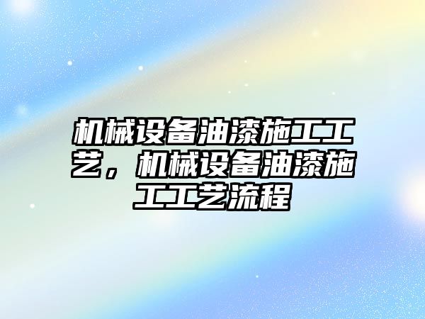 機械設(shè)備油漆施工工藝，機械設(shè)備油漆施工工藝流程