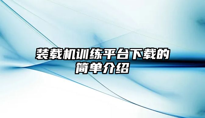 裝載機訓(xùn)練平臺下載的簡單介紹