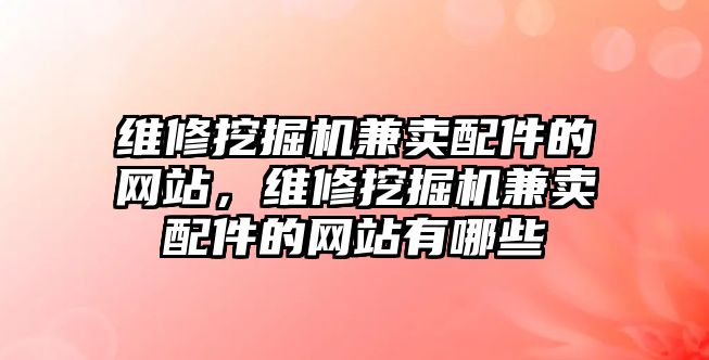 維修挖掘機兼賣配件的網(wǎng)站，維修挖掘機兼賣配件的網(wǎng)站有哪些