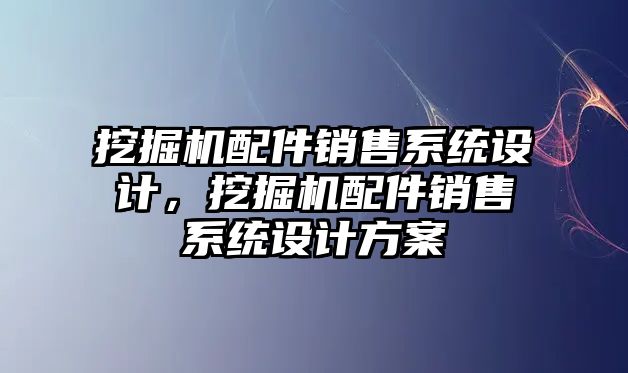 挖掘機配件銷售系統(tǒng)設(shè)計，挖掘機配件銷售系統(tǒng)設(shè)計方案