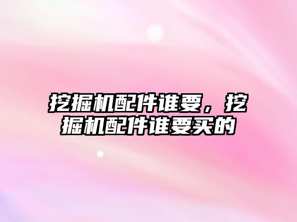 挖掘機配件誰要，挖掘機配件誰要買的