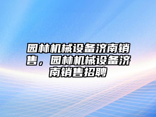 園林機(jī)械設(shè)備濟(jì)南銷(xiāo)售，園林機(jī)械設(shè)備濟(jì)南銷(xiāo)售招聘