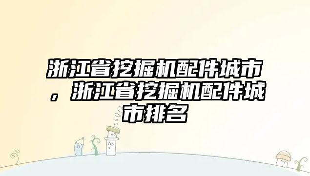 浙江省挖掘機(jī)配件城市，浙江省挖掘機(jī)配件城市排名