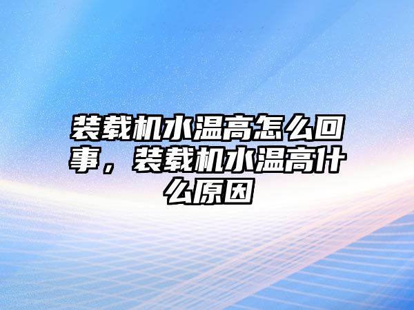 裝載機(jī)水溫高怎么回事，裝載機(jī)水溫高什么原因