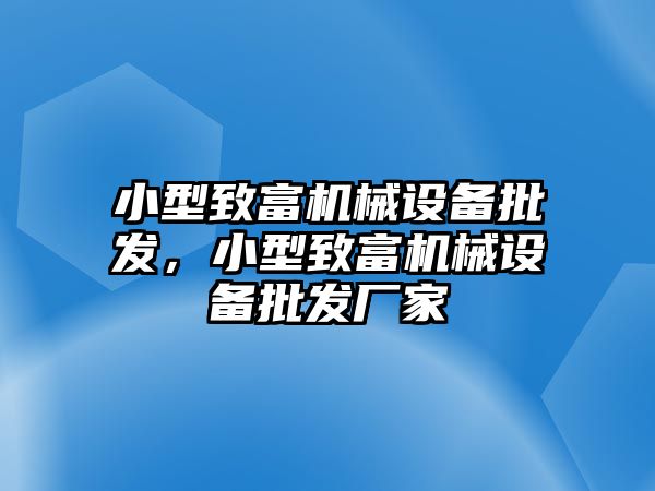 小型致富機械設(shè)備批發(fā)，小型致富機械設(shè)備批發(fā)廠家