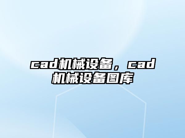 cad機(jī)械設(shè)備，cad機(jī)械設(shè)備圖庫(kù)