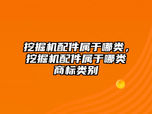 挖掘機配件屬于哪類，挖掘機配件屬于哪類商標類別