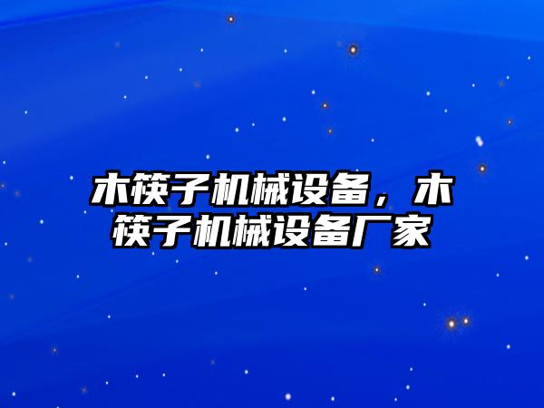 木筷子機(jī)械設(shè)備，木筷子機(jī)械設(shè)備廠家