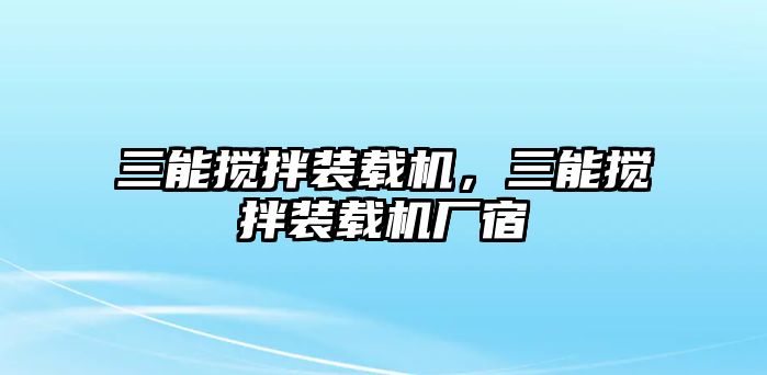 三能攪拌裝載機，三能攪拌裝載機廠宿