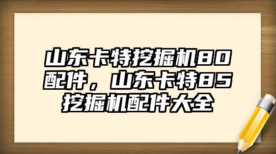 山東卡特挖掘機80配件，山東卡特85挖掘機配件大全