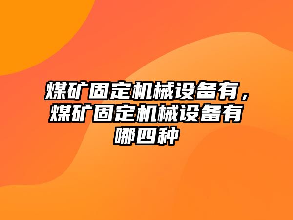 煤礦固定機械設備有，煤礦固定機械設備有哪四種