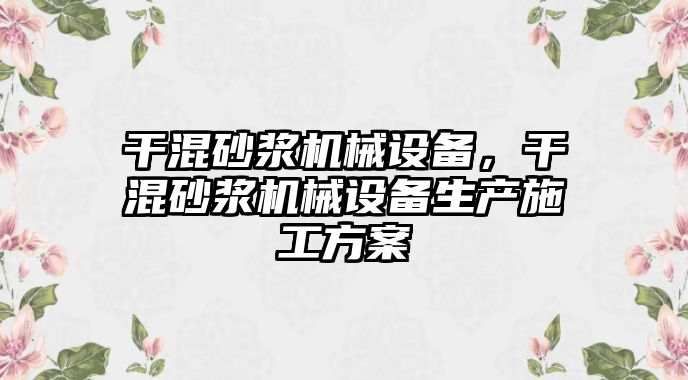 干混砂漿機械設備，干混砂漿機械設備生產(chǎn)施工方案