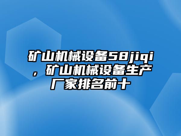 礦山機械設(shè)備58jiqi，礦山機械設(shè)備生產(chǎn)廠家排名前十