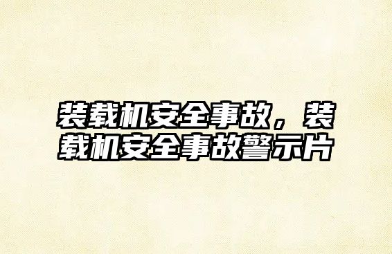 裝載機安全事故，裝載機安全事故警示片