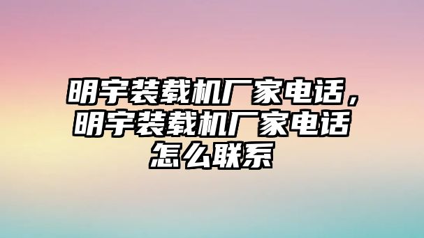 明宇裝載機廠家電話，明宇裝載機廠家電話怎么聯(lián)系