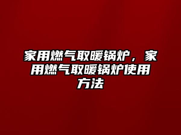 家用燃?xì)馊∨仩t，家用燃?xì)馊∨仩t使用方法