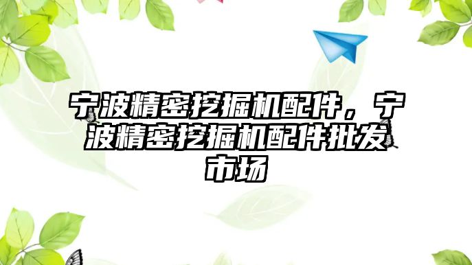 寧波精密挖掘機配件，寧波精密挖掘機配件批發(fā)市場