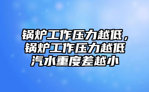 鍋爐工作壓力越低，鍋爐工作壓力越低汽水重度差越小