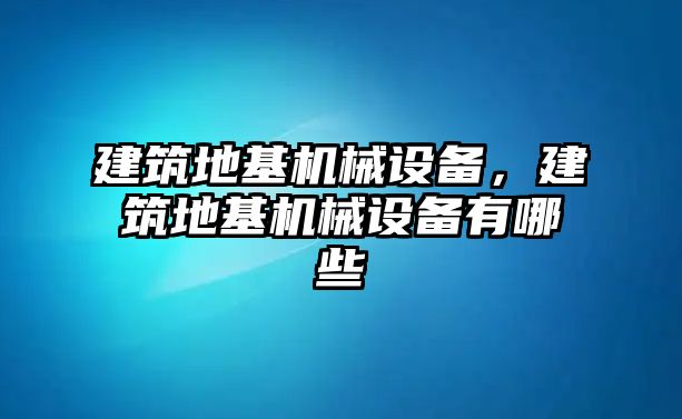 建筑地基機械設備，建筑地基機械設備有哪些