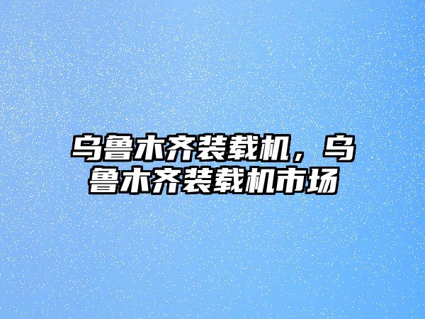 烏魯木齊裝載機(jī)，烏魯木齊裝載機(jī)市場(chǎng)