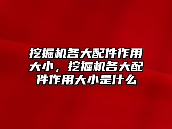 挖掘機(jī)各大配件作用大小，挖掘機(jī)各大配件作用大小是什么