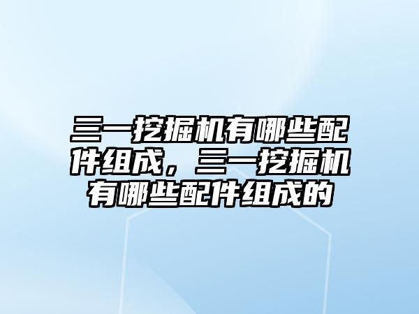 三一挖掘機(jī)有哪些配件組成，三一挖掘機(jī)有哪些配件組成的