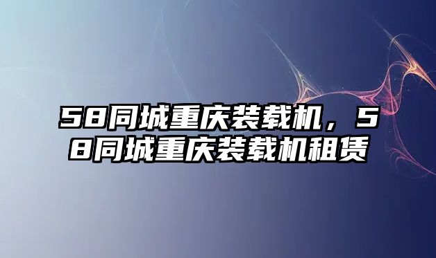 58同城重慶裝載機，58同城重慶裝載機租賃