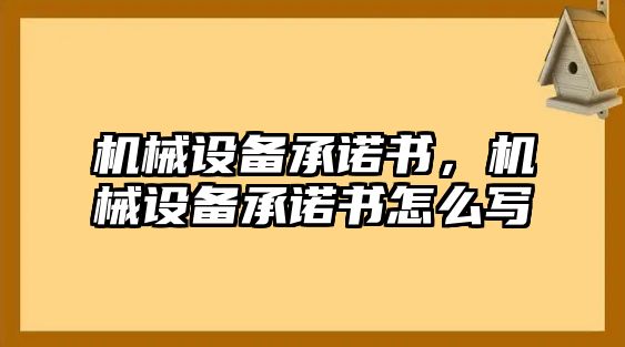 機(jī)械設(shè)備承諾書(shū)，機(jī)械設(shè)備承諾書(shū)怎么寫(xiě)