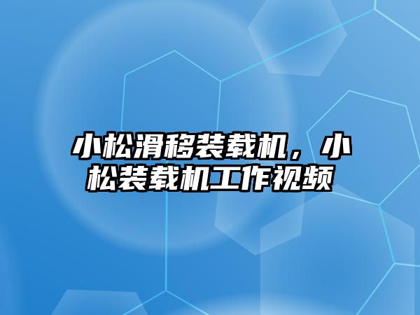 小松滑移裝載機，小松裝載機工作視頻