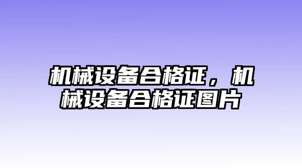 機(jī)械設(shè)備合格證，機(jī)械設(shè)備合格證圖片