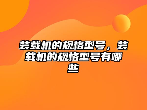 裝載機的規(guī)格型號，裝載機的規(guī)格型號有哪些