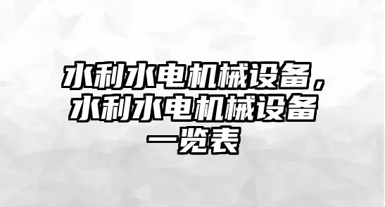 水利水電機械設(shè)備，水利水電機械設(shè)備一覽表