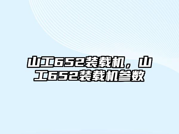 山工652裝載機，山工652裝載機參數(shù)