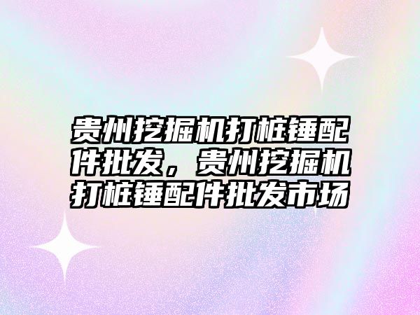 貴州挖掘機打樁錘配件批發(fā)，貴州挖掘機打樁錘配件批發(fā)市場