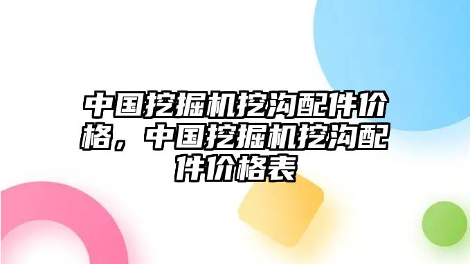 中國(guó)挖掘機(jī)挖溝配件價(jià)格，中國(guó)挖掘機(jī)挖溝配件價(jià)格表