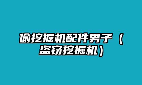 偷挖掘機配件男子（盜竊挖掘機）