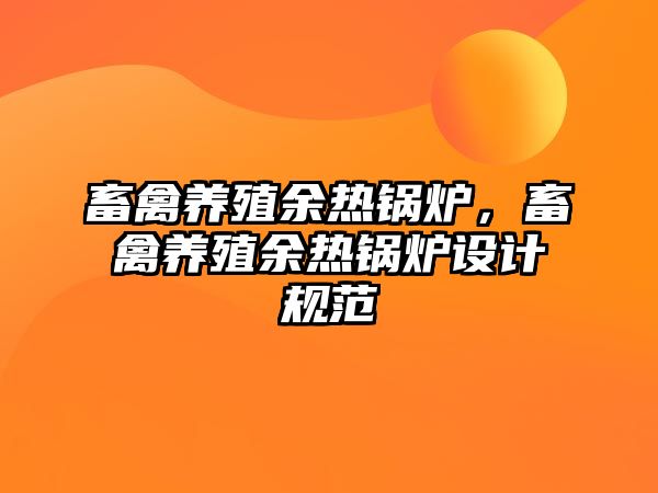 畜禽養(yǎng)殖余熱鍋爐，畜禽養(yǎng)殖余熱鍋爐設(shè)計(jì)規(guī)范