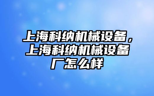 上?？萍{機(jī)械設(shè)備，上?？萍{機(jī)械設(shè)備廠怎么樣