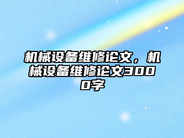 機(jī)械設(shè)備維修論文，機(jī)械設(shè)備維修論文3000字