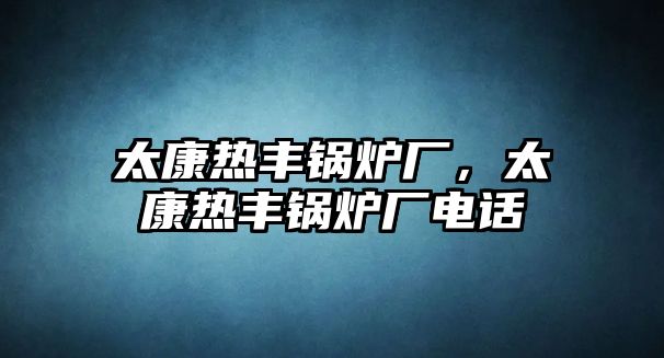 太康熱豐鍋爐廠，太康熱豐鍋爐廠電話