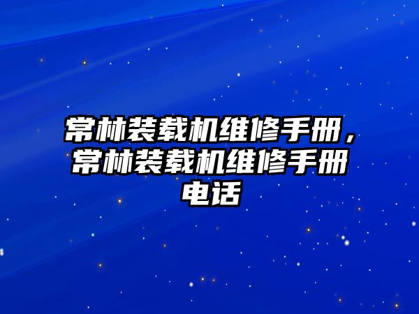 常林裝載機維修手冊，常林裝載機維修手冊電話