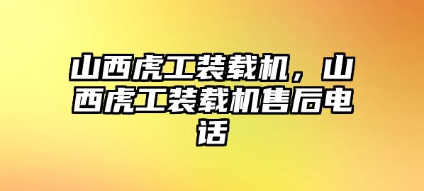 山西虎工裝載機(jī)，山西虎工裝載機(jī)售后電話