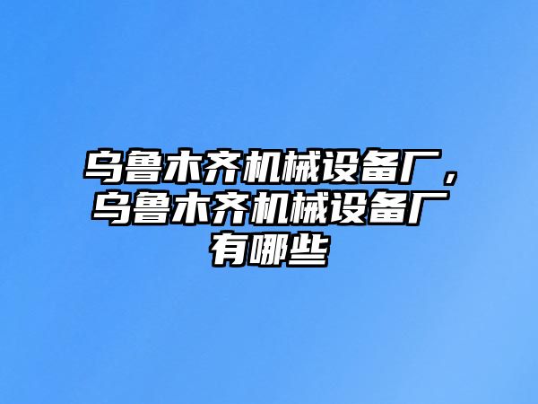 烏魯木齊機械設備廠，烏魯木齊機械設備廠有哪些